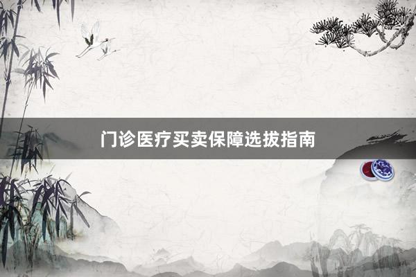 门诊医疗买卖保障选拔指南