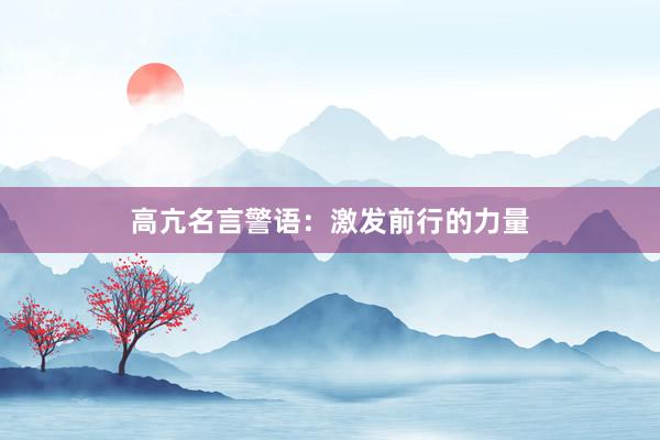 高亢名言警语：激发前行的力量