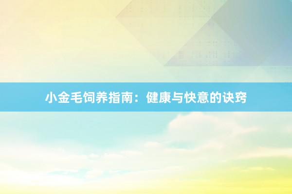 小金毛饲养指南：健康与快意的诀窍